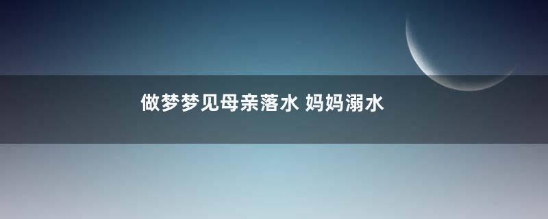 做梦梦见母亲落水 妈妈溺水